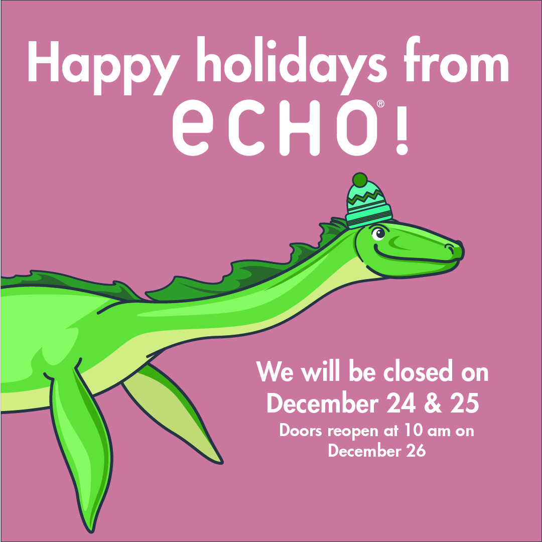 Happy holidays from ECHO! We will babe closed on December 24 & 25. Doors open at 10 am on December 26!