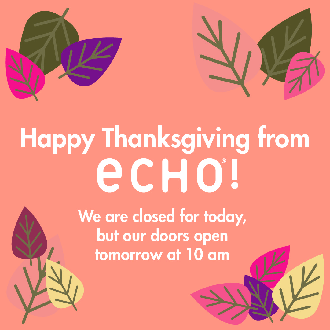 Happy Thanksgiving from ECHO. We are closed for today, but doors open tomorrow at 10 am.