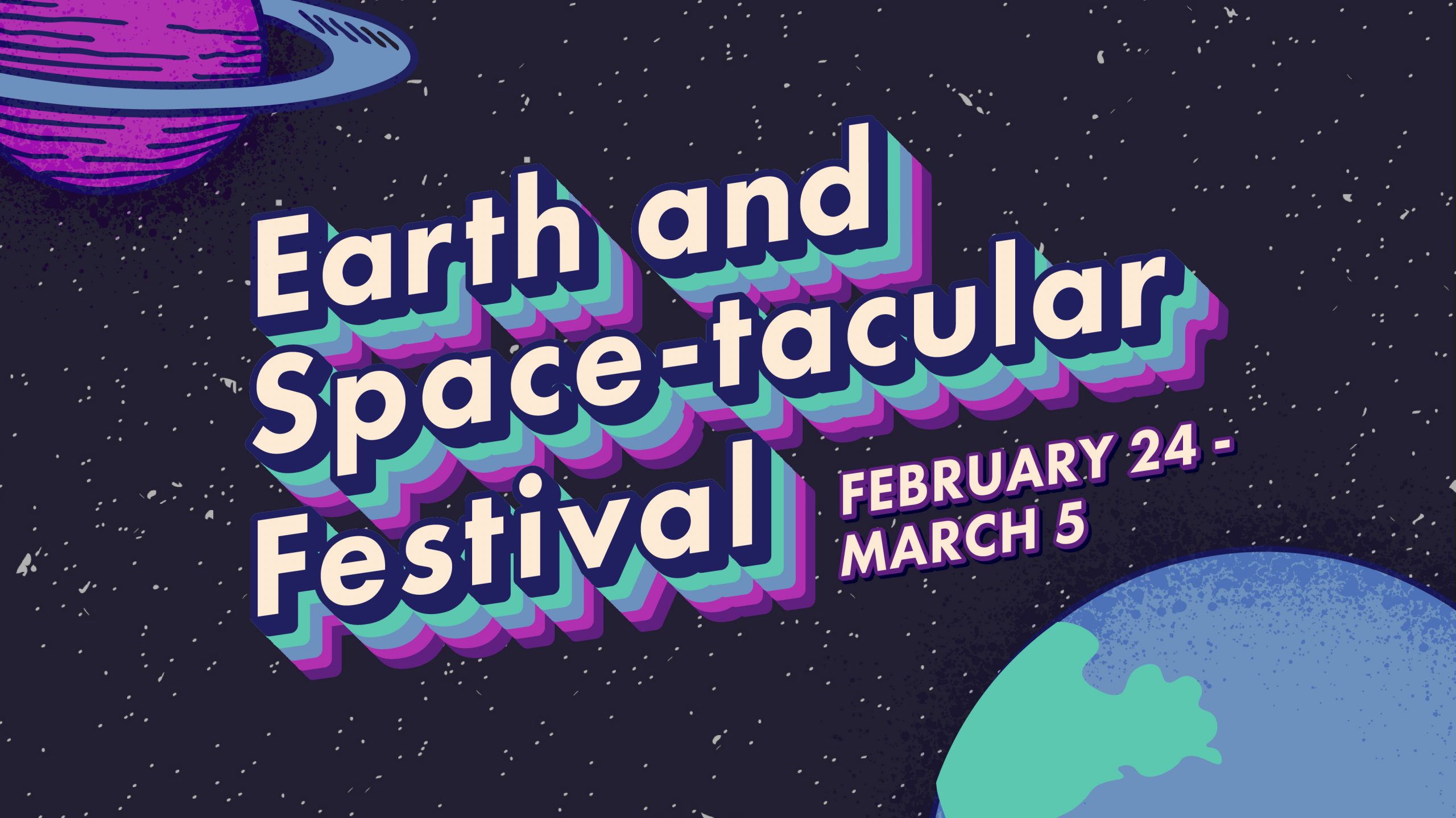 Retro-style graphic of planets with text that reads "Earth and Space-tacular Festival February 24 – March 5"