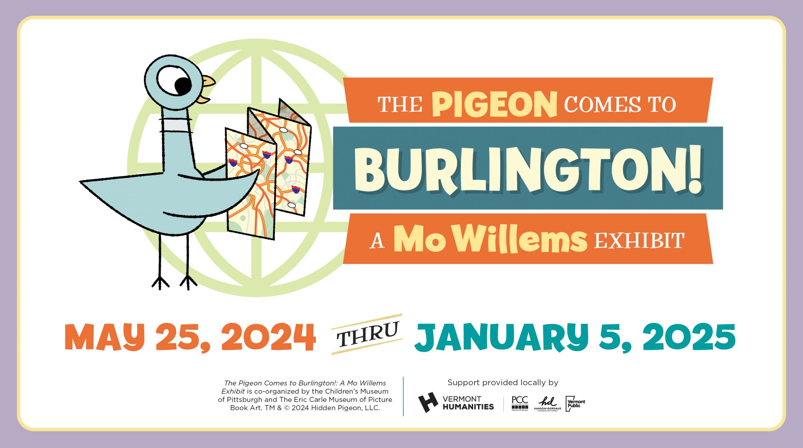 Graphic with image of Mo Willems Pigeon Character and logo that reads "The Pigeon Comes to Burlington! A Mo Willems Exhibit. May 25 2024 - January 5 2024. Sponsor credit line."