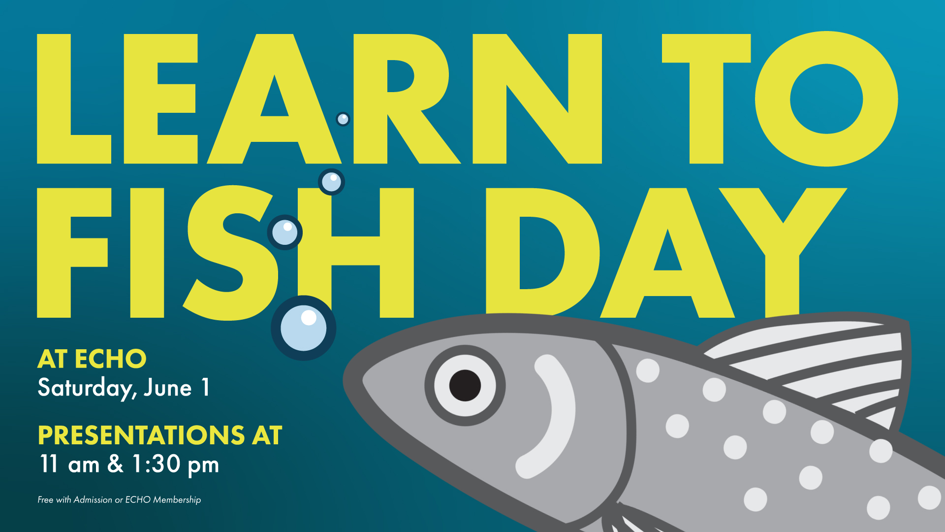 Teal-blue gradient with yellow text that reads "LEARN TO FISH DAY. AT ECHO Saturday, June 1. Presentations at 11am and 1:30pm." An illustration of a gray fish and bubbles in the foreground partially obscure the text.